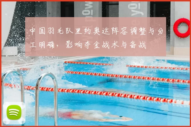 中国羽毛队里约奥运阵容调整与分工明确，影响夺金战术与备战