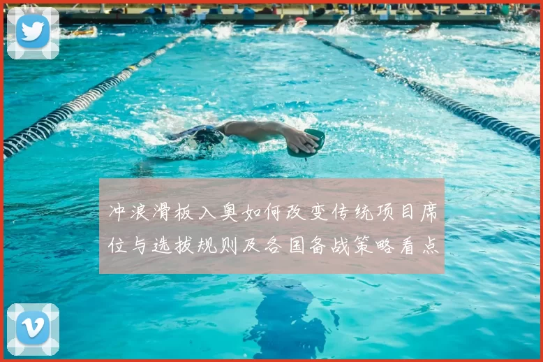 冲浪滑板入奥如何改变传统项目席位与选拔规则及各国备战策略看点