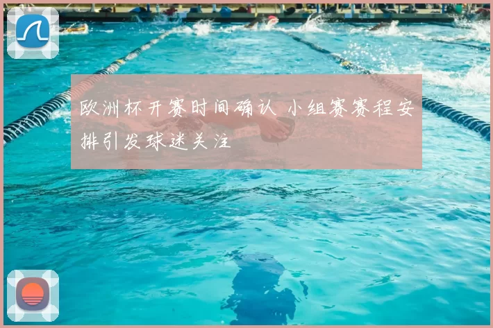 欧洲杯开赛时间确认 小组赛赛程安排引发球迷关注