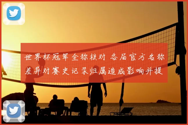 世界杯冠军全称核对 各届官方名称差异对赛史记录归属造成影响并提供解读