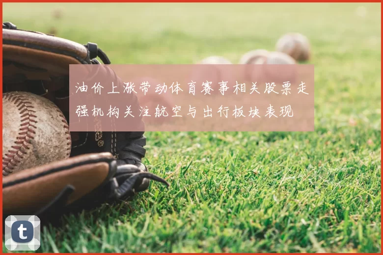 油价上涨带动体育赛事相关股票走强机构关注航空与出行板块表现
