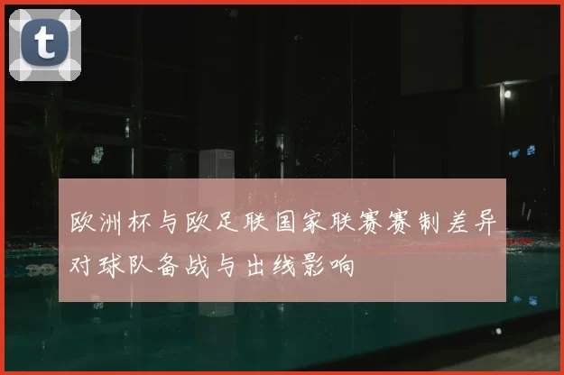 欧洲杯与欧足联国家联赛赛制差异对球队备战与出线影响
