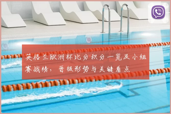 英格兰欧洲杯比分积分一览及小组赛战绩，晋级形势与关键看点