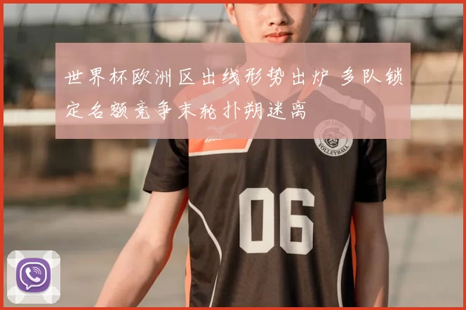 世界杯欧洲区出线形势出炉 多队锁定名额竞争末轮扑朔迷离