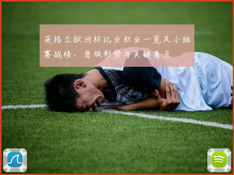 英格兰欧洲杯比分积分一览及小组赛战绩，晋级形势与关键看点