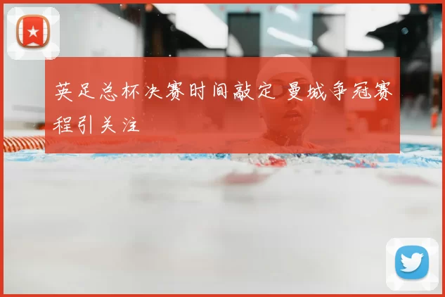 英足总杯决赛时间敲定 曼城争冠赛程引关注