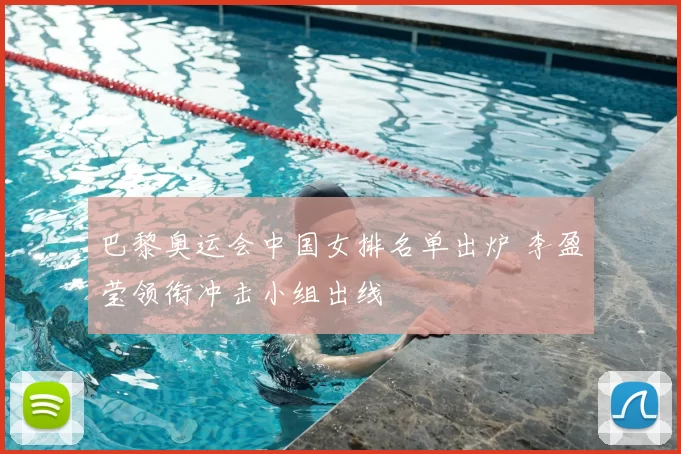 巴黎奥运会中国女排名单出炉 李盈莹领衔冲击小组出线