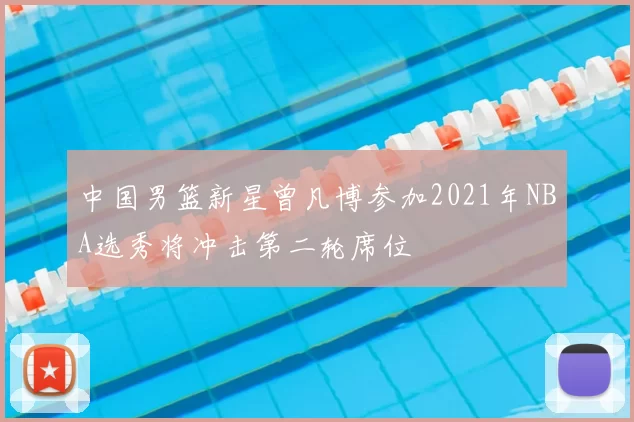 中国男篮新星曾凡博参加2021年NBA选秀将冲击第二轮席位