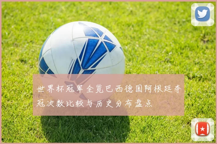 世界杯冠军全览巴西德国阿根廷夺冠次数比较与历史分布盘点