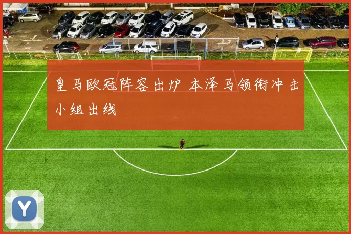 皇马欧冠阵容出炉 本泽马领衔冲击小组出线