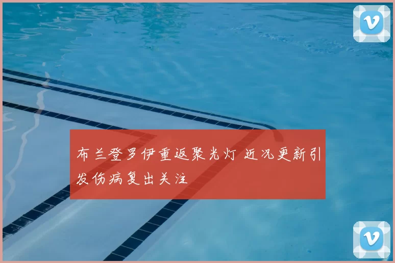 布兰登罗伊重返聚光灯 近况更新引发伤病复出关注