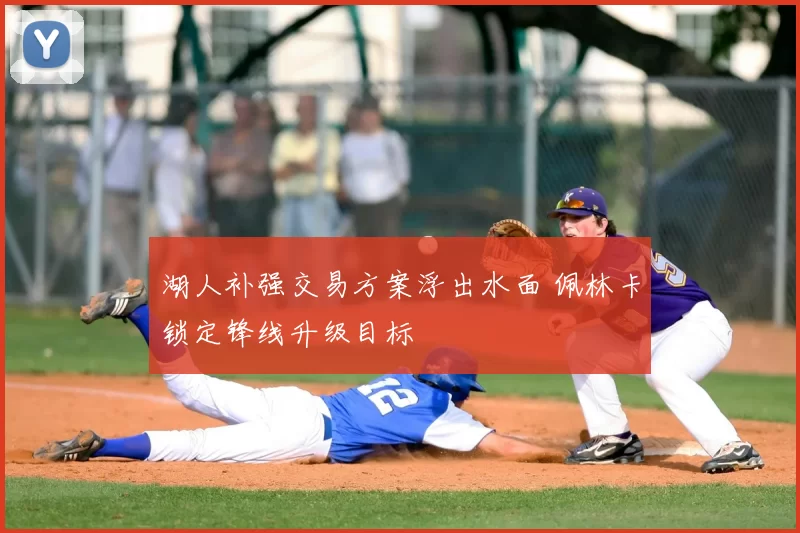 湖人补强交易方案浮出水面 佩林卡锁定锋线升级目标