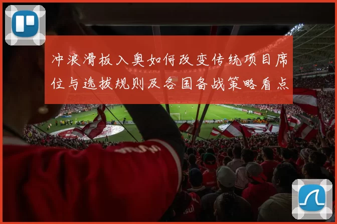 冲浪滑板入奥如何改变传统项目席位与选拔规则及各国备战策略看点