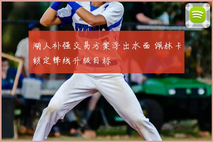 湖人补强交易方案浮出水面 佩林卡锁定锋线升级目标