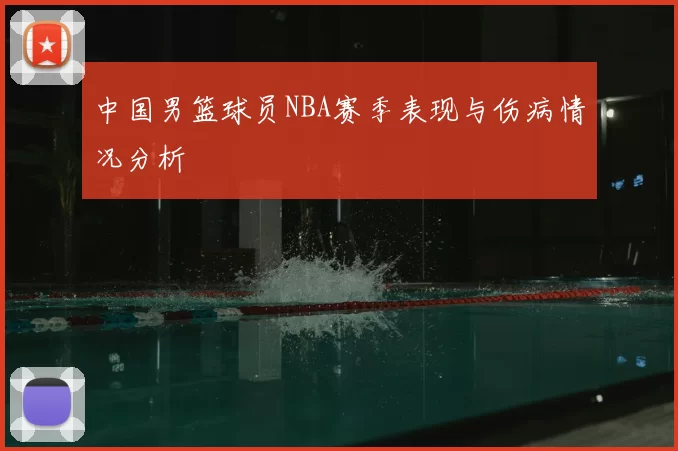 中国男篮球员NBA赛季表现与伤病情况分析
