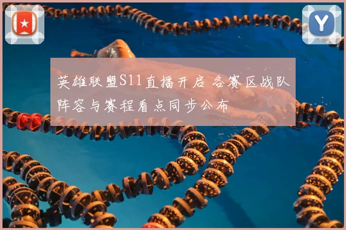 英雄联盟S11直播开启 各赛区战队阵容与赛程看点同步公布