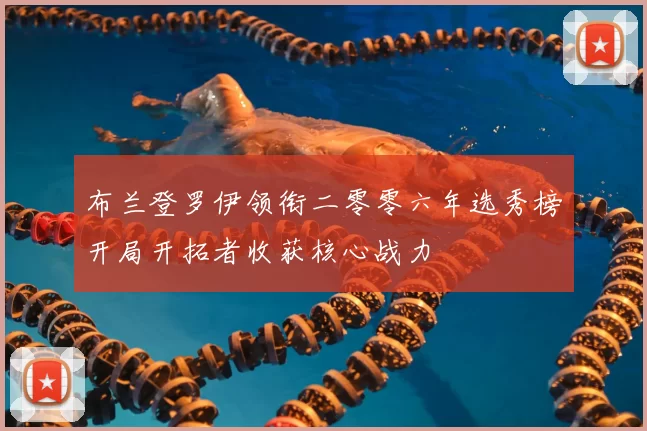 布兰登罗伊领衔二零零六年选秀榜开局开拓者收获核心战力