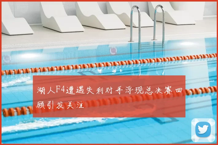 湖人F4遭遇失利对手浮现总决赛回顾引发关注