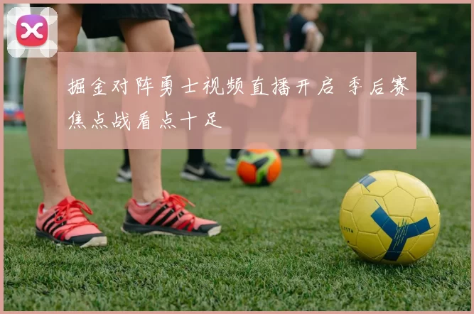 掘金对阵勇士视频直播开启 季后赛焦点战看点十足