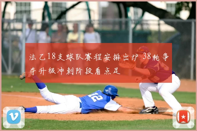 法乙18支球队赛程安排出炉 38轮争夺升级冲刺阶段看点足