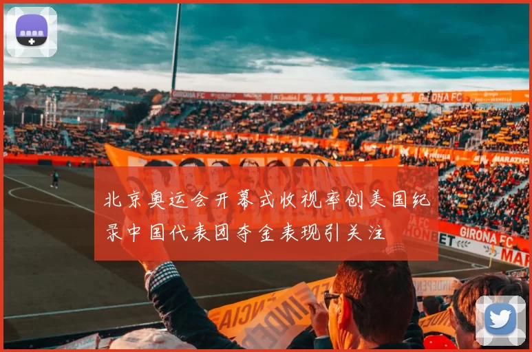 北京奥运会开幕式收视率创美国纪录中国代表团夺金表现引关注