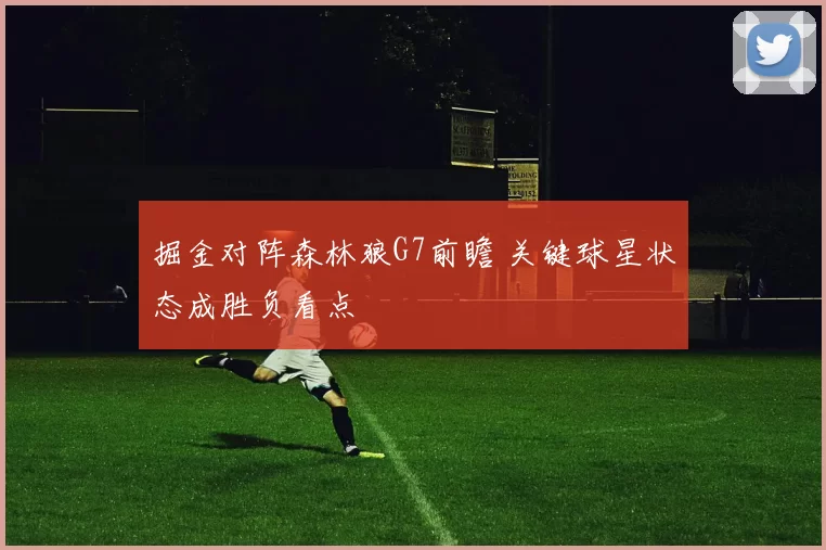 掘金对阵森林狼G7前瞻 关键球星状态成胜负看点