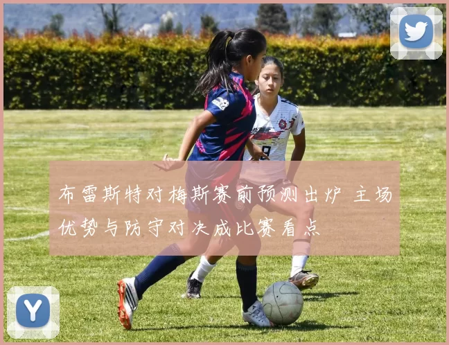 布雷斯特对梅斯赛前预测出炉 主场优势与防守对决成比赛看点