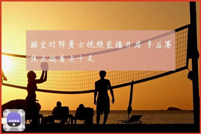 掘金对阵勇士视频直播开启 季后赛焦点战看点十足