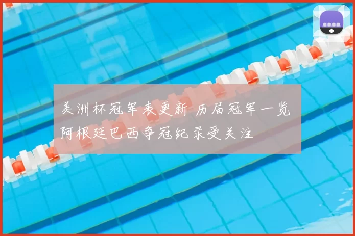 美洲杯冠军表更新 历届冠军一览 阿根廷巴西争冠纪录受关注